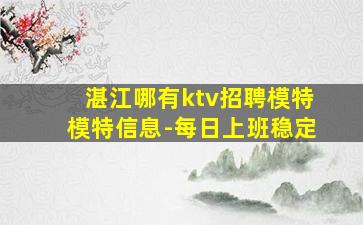 湛江哪有ktv招聘模特模特信息-每日上班稳定